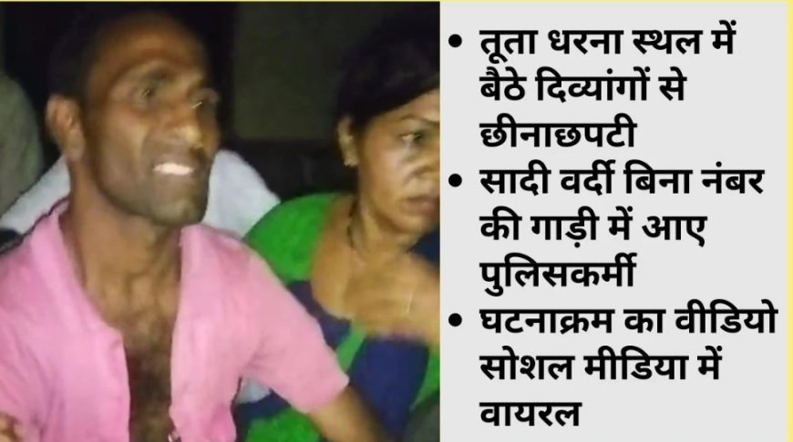 प्रदर्शन कर रहे दिव्यांगों को जबरदस्ती हटाने की कोशिश, पुलिस ने लाइट बंद कर घसीटा, महिला दिव्यांगों के साथ भी बदसलूकी