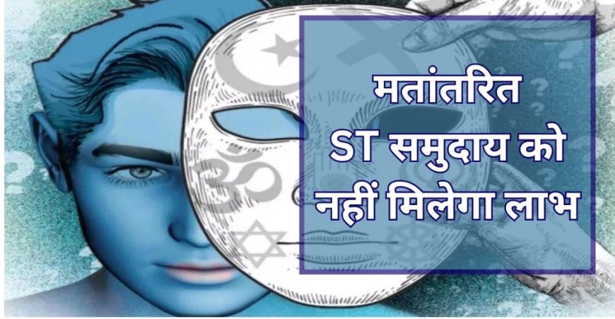 मतांतरण कर चुके ST समुदाय के लोगों को नहीं मिलेगा सुविधाओं का लाभ, राज्य सरकार लाएगी कड़ा कानून